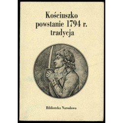 Kościuszko, powstanie 1794 r., tradycja. Materiały z sesji naukowej w...