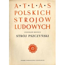 Atlas Polskich Strojów Ludowych. Cz. 3: Śląsk. Z. 1: Strój pszczyński