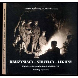 Drużyniacy-Strzelcy-Leguny. Żołnierze Legionów Polskich 1914-1918. Katalog...
