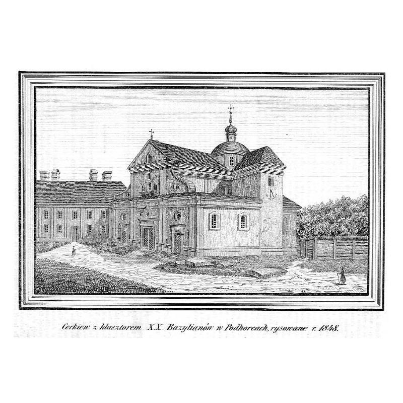 "Cerkiew z klasztorem X.X. Bazylianów w Podhorcach, rysowane r. 1848."