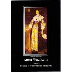 Anna Wazówna (1568-1625). Polskie losy szwedzkiej królewny