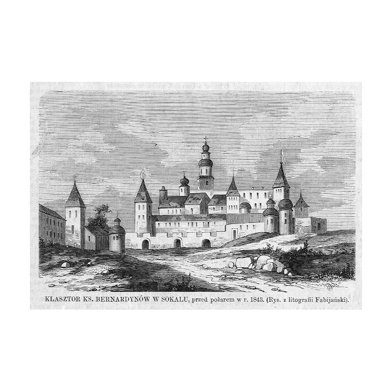 "KLASZTOR KS. BERNARDYNÓW W SOKALU, przed pożarem w r. 1843. (Rys. z litografii Fabijański)."