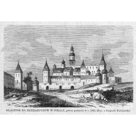 "KLASZTOR KS. BERNARDYNÓW W SOKALU, przed pożarem w r. 1843. (Rys. z litografii Fabijański)."