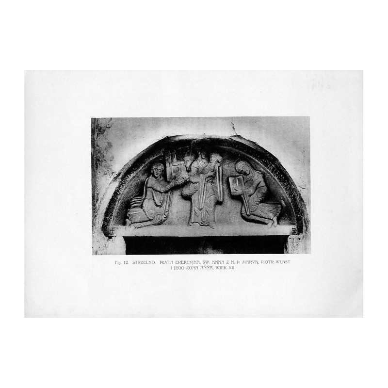 Fig. 12. Strzelno. Płyta erekcyjna, św. Anna z N. P. Maryją, Piotr Włast i jego żona Anna, wiek XII / "Fig. 12. STRZELNO. PŁYTA