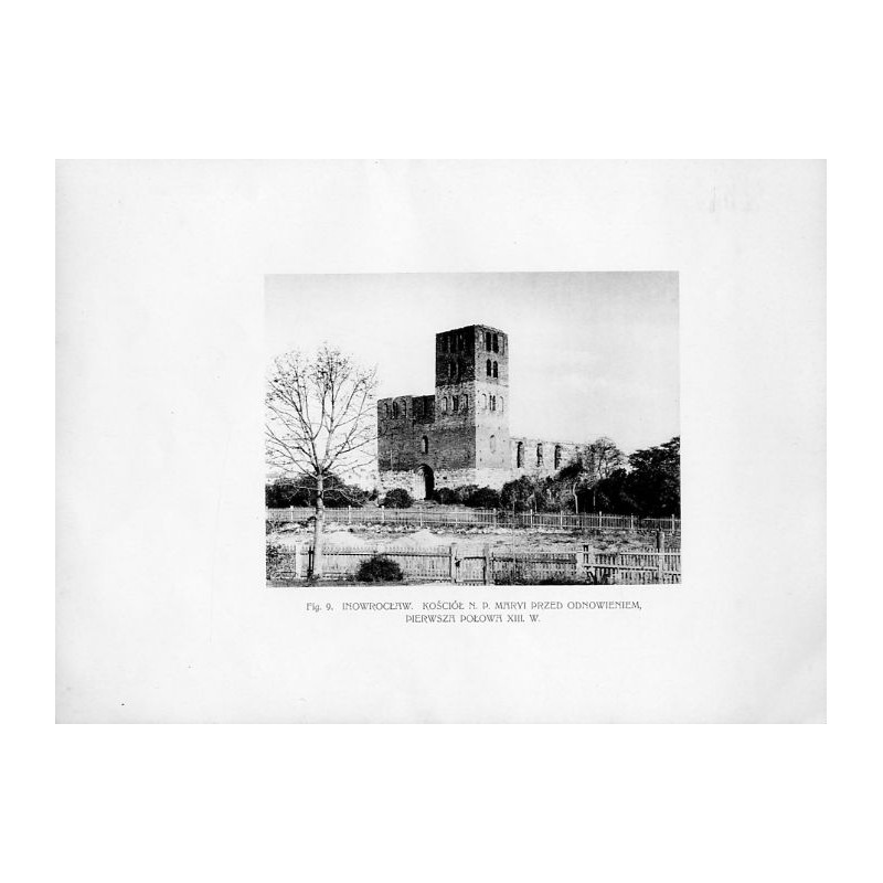 Fig. 9. Inowrocław. Kościół N.P Marii przed odnowieniem, pierwsza połowa XIII w. / "Fig. 9. INOWROCŁAW. KOŚCIÓŁ N. P. MARYI PRZE