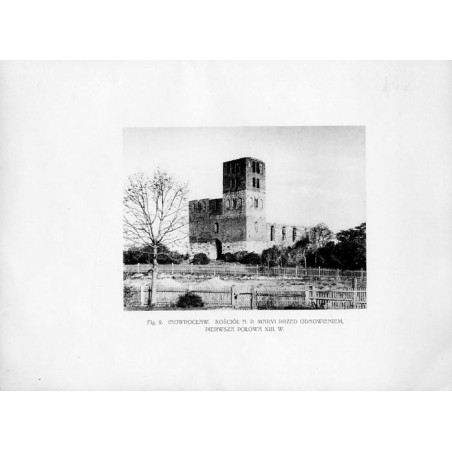 Fig. 9. Inowrocław. Kościół N.P Marii przed odnowieniem, pierwsza połowa XIII w. / "Fig. 9. INOWROCŁAW. KOŚCIÓŁ N. P. MARYI PRZE