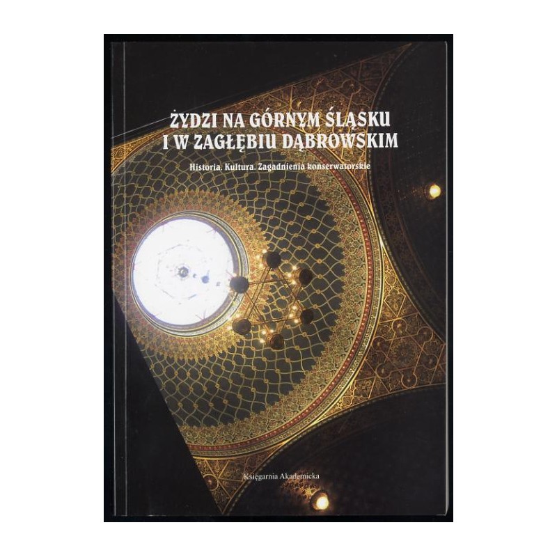 Żydzi na Górnym Śląsku i w Zagłębiu Dąbrowskim. Historia, kultura, zagadnienia konserwatorskie