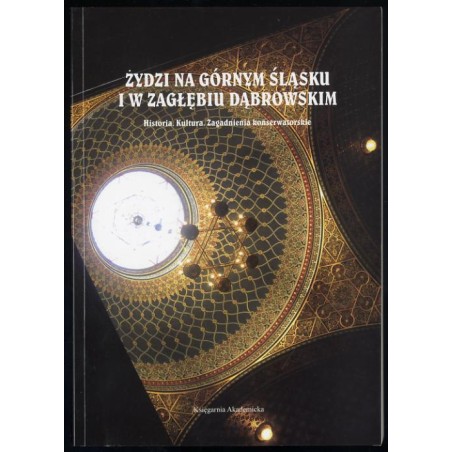 Żydzi na Górnym Śląsku i w Zagłębiu Dąbrowskim. Historia, kultura, zagadnienia konserwatorskie