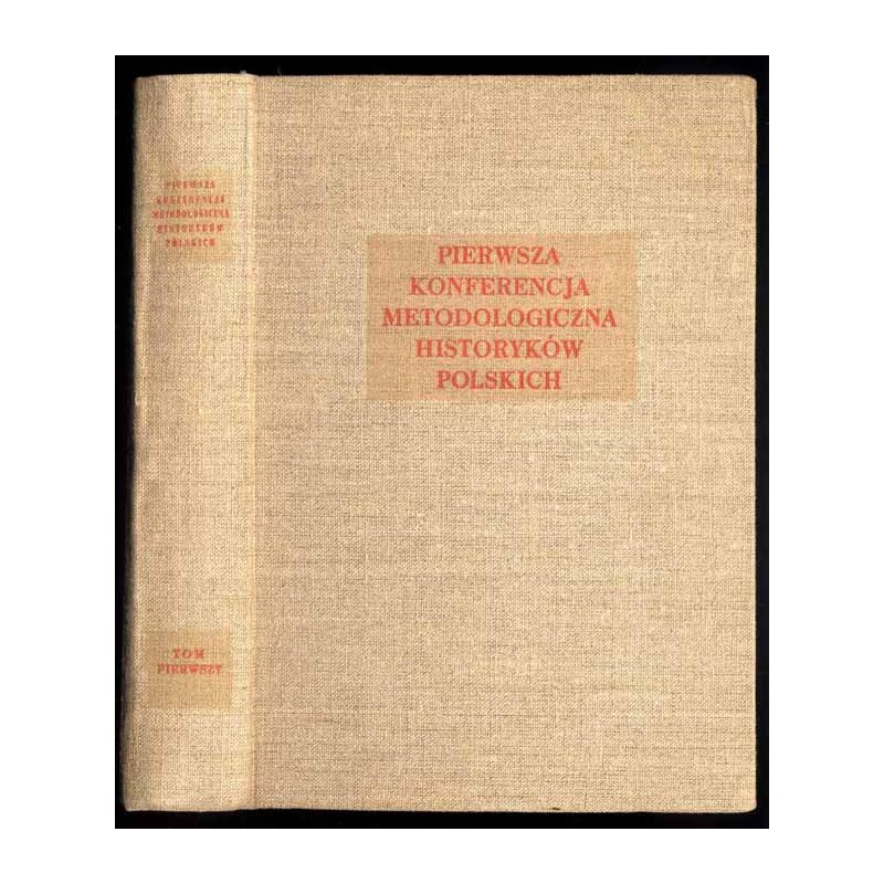 Pierwsza Konferencja Metodologiczna Historyków Polskich. Przemówienia. Referaty. Dyskusja. T.1