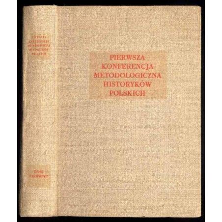 Pierwsza Konferencja Metodologiczna Historyków Polskich. Przemówienia. Referaty. Dyskusja. T.1