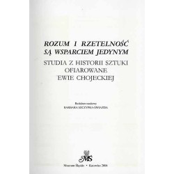 Rozum i rzetelność są wsparciem jedynym. Studia z historii sztuki ofiarowane Ewie Chojeckiej