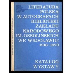Literatura polska w autografach Biblioteki Zakładu Narodowego im. Ossolińskich we Wrocławiu 1918-1970. Katalog wystawy