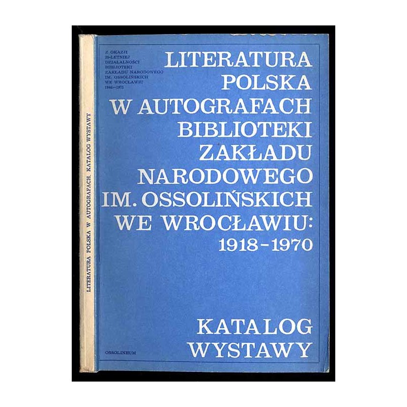 Literatura polska w autografach Biblioteki Zakładu Narodowego im. Ossolińskich we Wrocławiu 1918-1970. Katalog wystawy