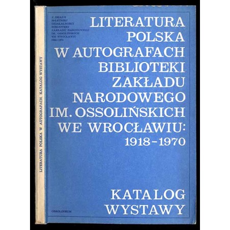 Literatura polska w autografach Biblioteki Zakładu Narodowego im. Ossolińskich we Wrocławiu 1918-1970. Katalog wystawy
