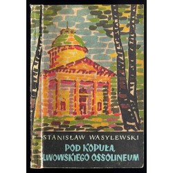 Pod kopułą lwowskiego Ossolineum. Pamiętnik stypendysty i asystenta Zakładu Narodowego im. Ossolińskich w latach 1905-1910