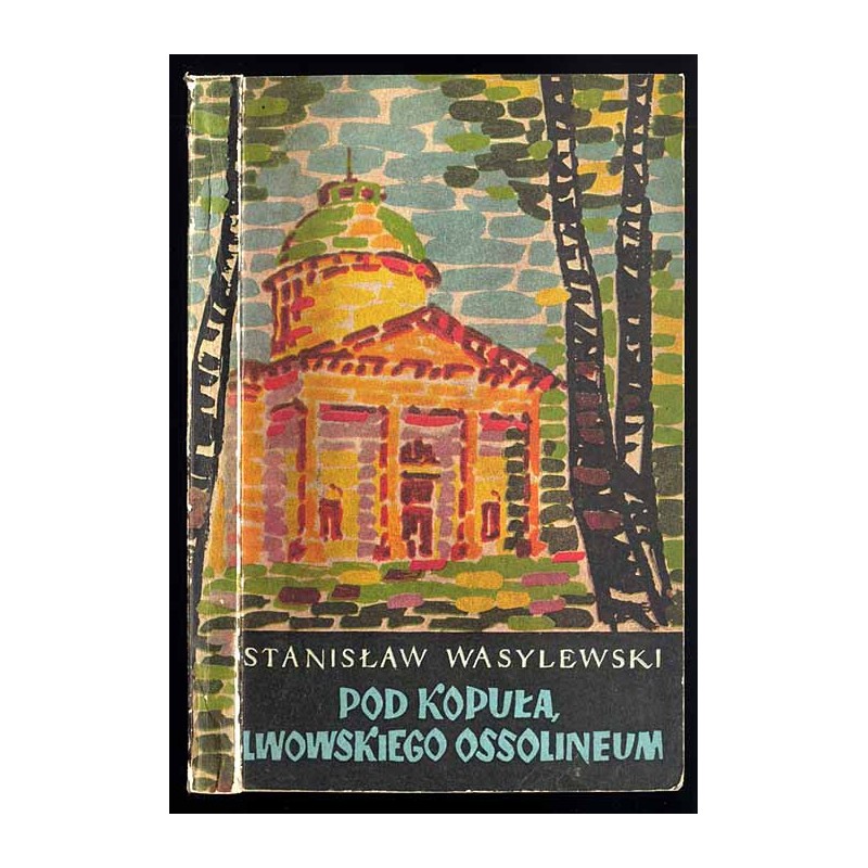 Pod kopułą lwowskiego Ossolineum. Pamiętnik stypendysty i asystenta Zakładu Narodowego im. Ossolińskich w latach 1905-1910