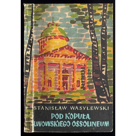 Pod kopułą lwowskiego Ossolineum. Pamiętnik stypendysty i asystenta Zakładu Narodowego im. Ossolińskich w latach 1905-1910