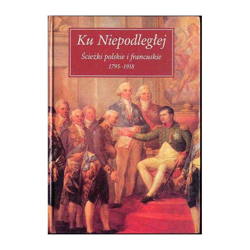 Ku Niepodległej. Ścieżki polskie i francuskie 1795-1918