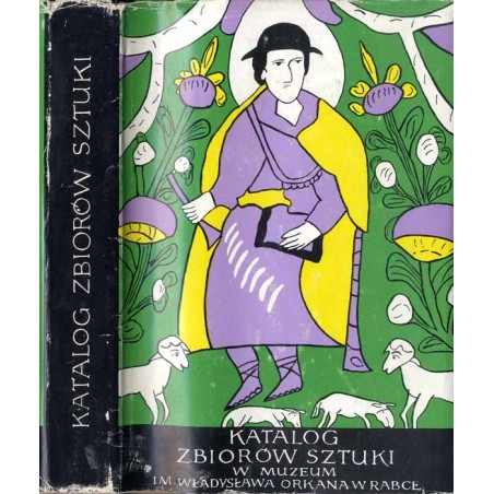 Katalog zbiorów sztuki w Muzeum im. Władysława Orkana w Rabce. [Cz.1: Rzeźba, malarstwo, grafika powstałe do roku 1945]