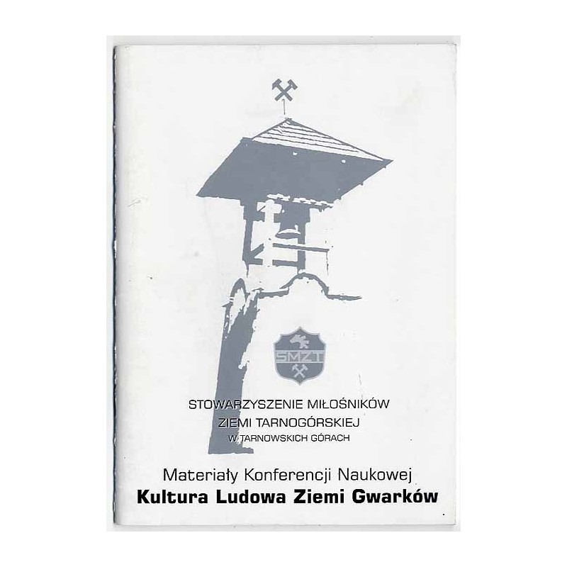 Materiały Konferencji Naukowej poświęconej Kulturze Ludowej Ziemi Gwarków zorganizowanej w dniu 10.09.2005 przez Stowarzyszenie