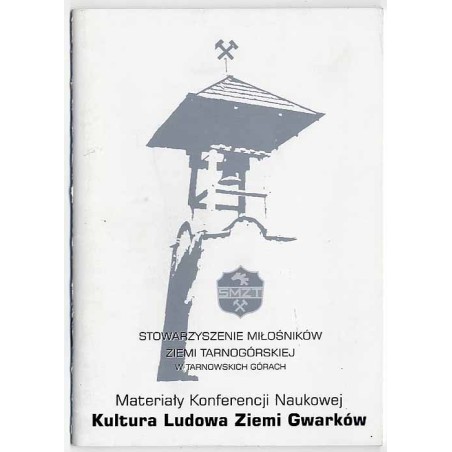 Materiały Konferencji Naukowej poświęconej Kulturze Ludowej Ziemi Gwarków zorganizowanej w dniu 10.09.2005 przez Stowarzyszenie