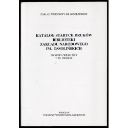 Katalog starych druków biblioteki Zakładu Narodowego im. Ossolińskich. Polonica wieku XVII. T. IX: Indeksy