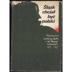 Śląsk chciał być polski. Wspomnienia młodzieży śląskiej z lat okupacji hitlerowskiej 1939-1945