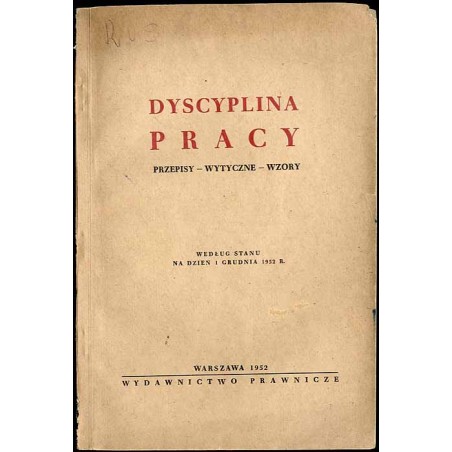 Dyscyplina pracy. Przepisy. Wytyczne. Wzory. Według stanu na dzień 1 grudnia 1952r