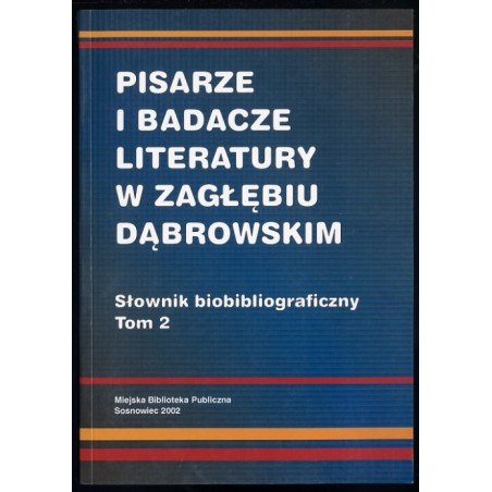 Pisarze i badacze literatury w Zagłębiu Dąbrowskim. Słownik biobibliograficzny. T.2