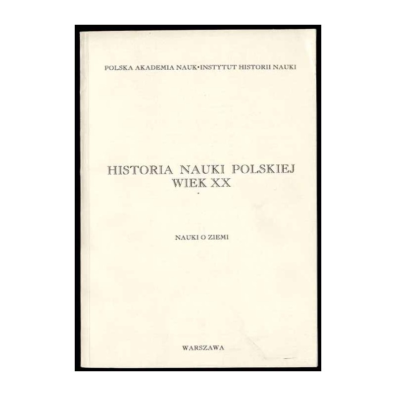 Historia nauki polskiej - wiek XX . [Z.2]: Nauki o ziemi: geodezja, geofizyka, gospodarka wodna, geologia, geografia, kartografi