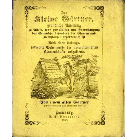 Der kleine Gärtner oder gründliche Anleitung zu Allem, was zur Kultur und Fortpflanzung der Gewächse, besonders der Blumen und Z
