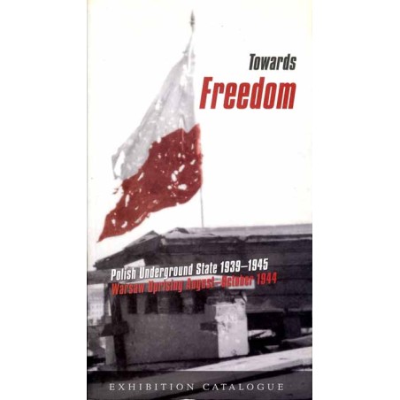 Towards Freedom. Polish Underground State 1939-1945. Warsaw Uprising August-Oktober 1944