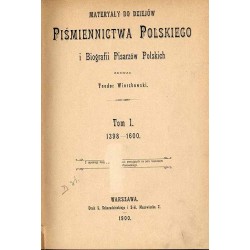 Materyały do dziejów Piśmiennictwa Polskiego i Biografii Pisarzów Polskich. T.1: 1398-1600