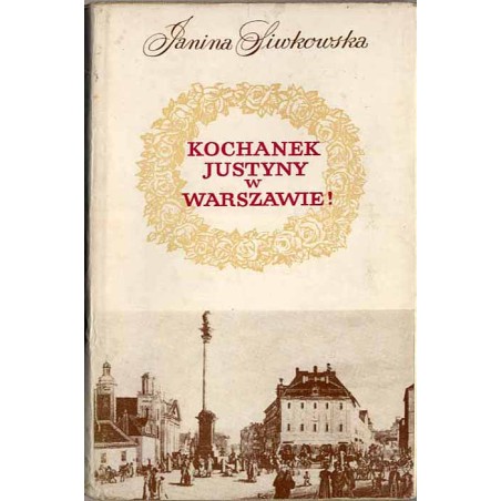 Kochanek Justyny w Warszawie! Zbiór szkiców o dawnej Warszawie opartych na dokumentach