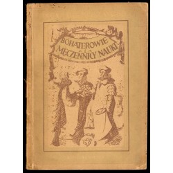 Bohaterowie i męczennicy nauki. Szkice z dziejów walk o postęp