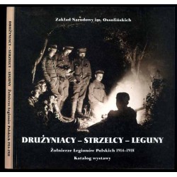 Drużyniacy-Strzelcy-Leguny. Żołnierze Legionów Polskich 1914-1918. Katalog wystawy luty-marzec 2002 [Zakład Narodowy im. Ossoliń