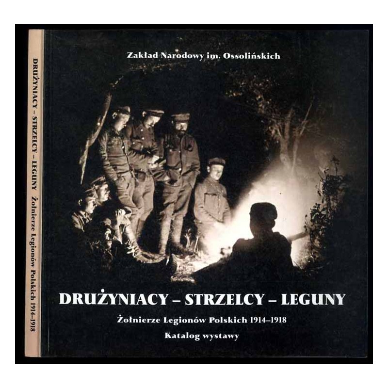 Drużyniacy-Strzelcy-Leguny. Żołnierze Legionów Polskich 1914-1918. Katalog wystawy luty-marzec 2002 [Zakład Narodowy im. Ossoliń
