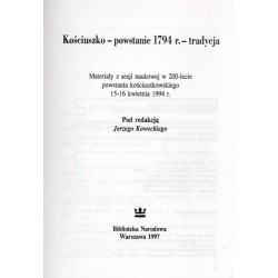 Kościuszko, powstanie 1794 r., tradycja. Materiały z sesji naukowej w 200-lecie powstania kościuszkowskiego, 15-16 kwietnia 1994