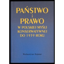 Państwo i prawo w polskiej myśli konserwatywnej do 1939 roku. Antologia myśli prawnoustrojowej konserwatystów polskich
