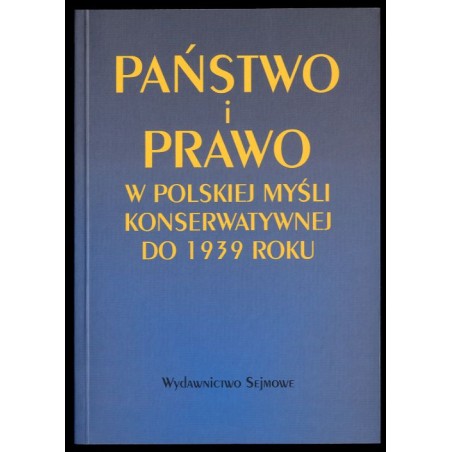 Państwo i prawo w polskiej myśli konserwatywnej do 1939 roku. Antologia myśli prawnoustrojowej konserwatystów polskich