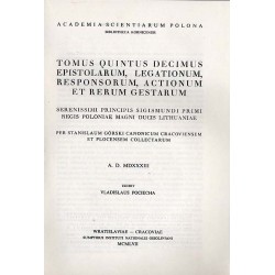 Acta Tomiciana: epistolae, legationes, responsa, actiones, res gestae Serenissimi Principis Sigismundi eius nominis Primi Regis