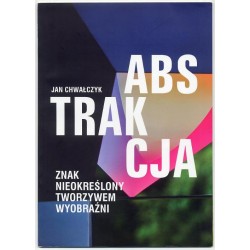 Jan Chwałczyk. Abstrakcja. Znak nieokreślony tworzywem wyobraźni