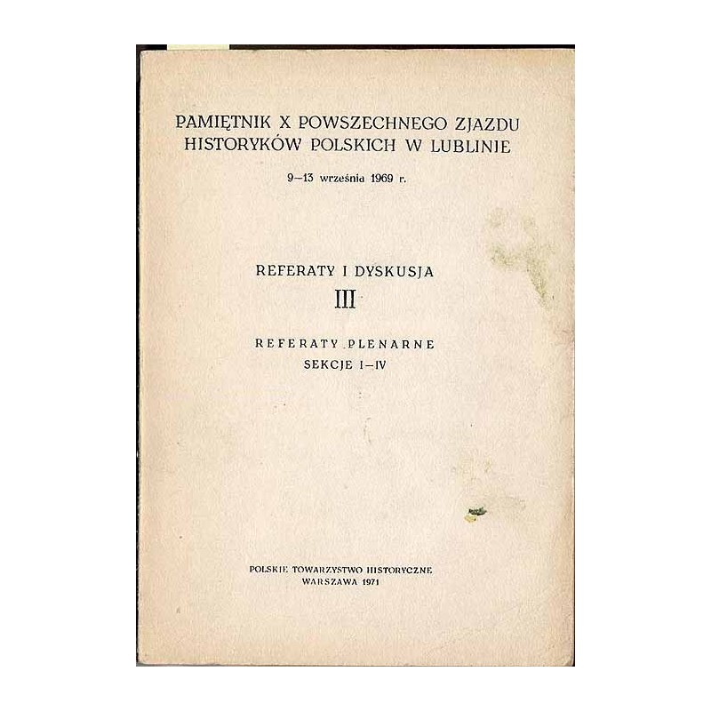 Pamiętnik X Powszechnego Zjazdu Historyków Polskich w Lublinie 9-13 września1969 r. Referaty i dyskusja III. Sekcje I-IV