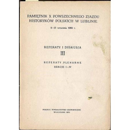 Pamiętnik X Powszechnego Zjazdu Historyków Polskich w Lublinie 9-13 września1969 r. Referaty i dyskusja III. Sekcje I-IV