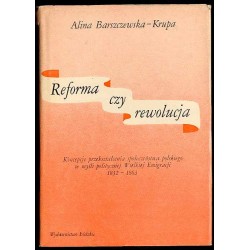 Reforma czy rewolucja. Koncepcje przekształcenia społeczeństwa polskiego w myśli politycznej Wielkiej Emigracji 1832-1863