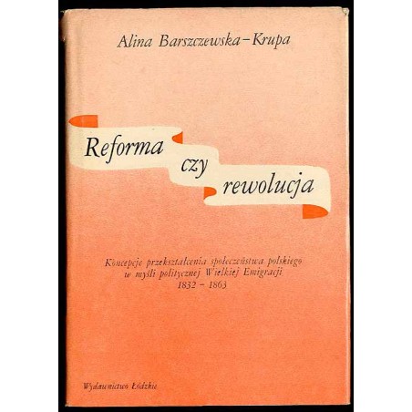 Reforma czy rewolucja. Koncepcje przekształcenia społeczeństwa polskiego w myśli politycznej Wielkiej Emigracji 1832-1863