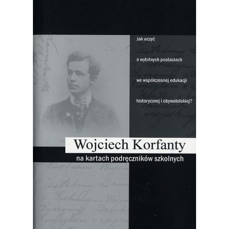 Wojciech Korfanty na kartach podręczników szkolnych. Jak uczyć o wybitnych postaciach we współczesnej edukacji historycznej i ob
