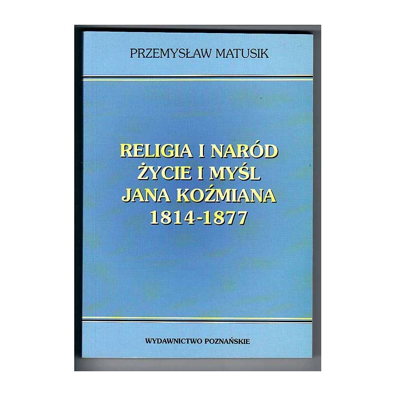 Religia i naród. Życie i myśl Jana Koźmiana 1814-1877