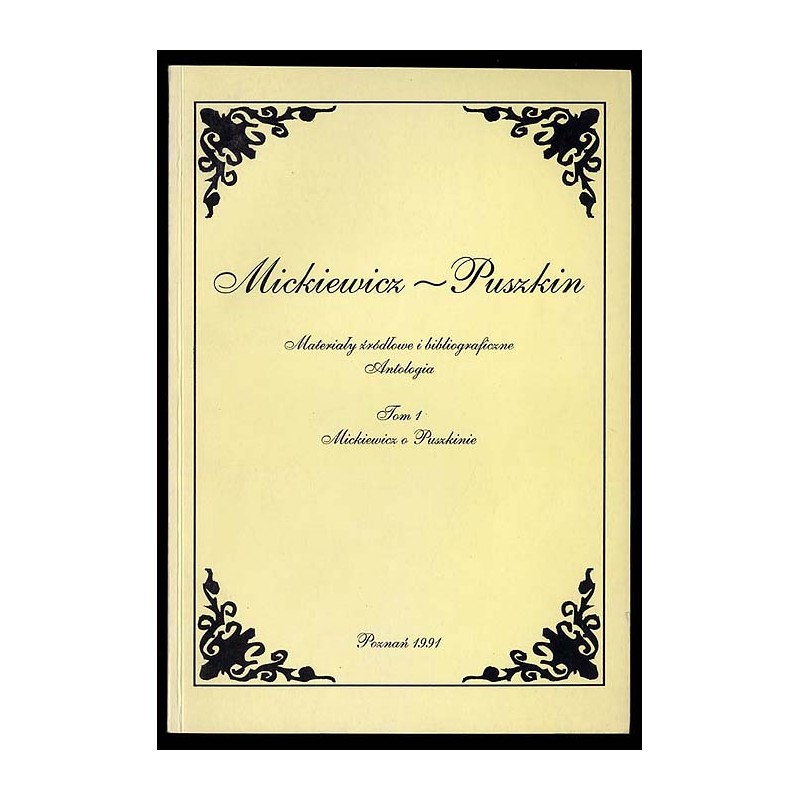 Mickiewicz-Puszkin. Materiały żródłowe i bibliograficzne. Antologia. T.1: Mickiewicz o Puszkinie