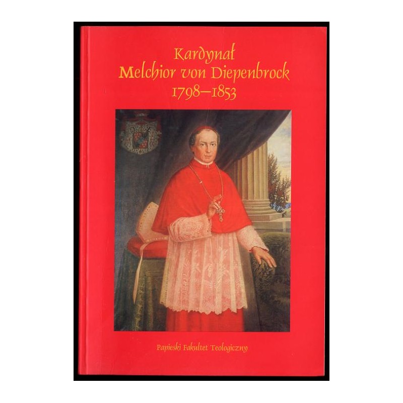 Kardynał Melchior von Diepenbrock 1798-1853. Odnowiciel życia religijnego na Śląsku [Materiały z sesji naukowej zorganizowanej w